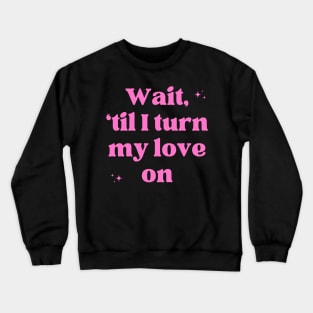 wait 'til i turn my love on Crewneck Sweatshirt